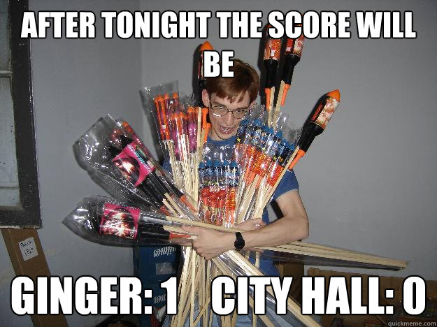 after tonight the score will be GINGER: 1    CITY HALL: 0 - after tonight the score will be GINGER: 1    CITY HALL: 0  Crazy Fireworks Nerd
