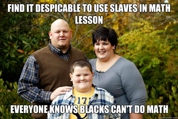 Find it despicable to use slaves in math lesson Everyone knows blacks can't do math  Happy American Family
