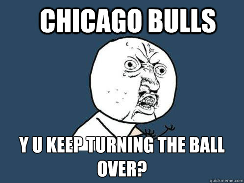 Chicago Bulls y u keep Turning the ball over?  Y U No