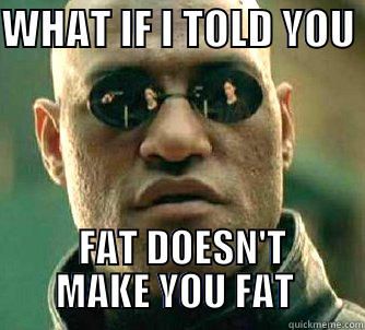 WHAT IF I TOLD YOU   FAT DOESN'T MAKE YOU FAT  Matrix Morpheus