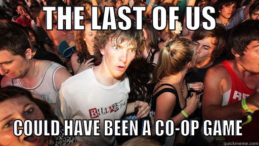         THE LAST OF US         COULD HAVE BEEN A CO-OP GAME Sudden Clarity Clarence