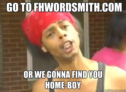  go to fhwordsmith.com or we gonna find you 
home-boy  Bed Intruder Kony