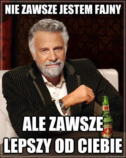 nie zawsze jestem fajny  ale zawsze lepszy od ciebie  The Most Interesting Man In The World