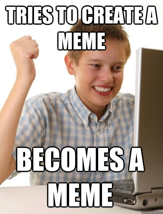 Tries to create a meme becomes a meme - Tries to create a meme becomes a meme  First Day on the Internet Kid
