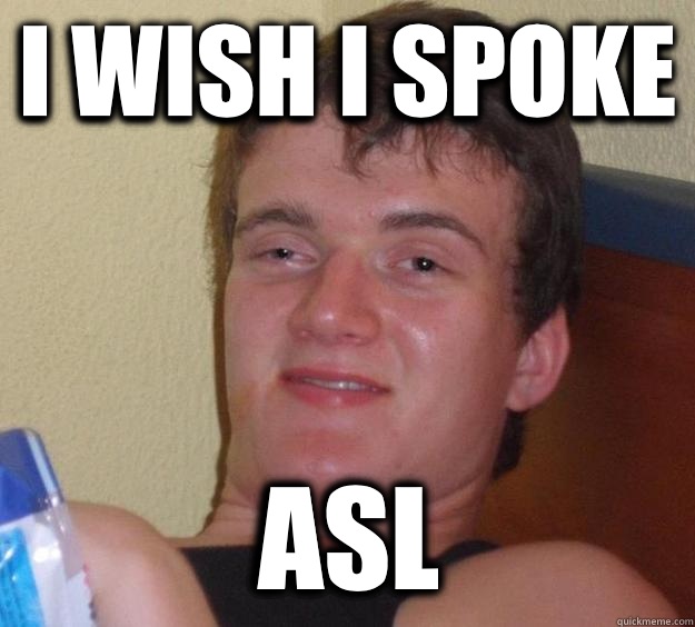 I wish I spoke Asl  10 Guy