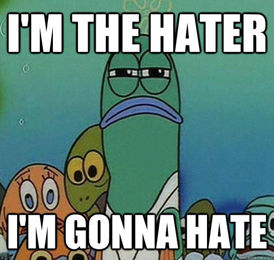 I'm the hater I'm gonna hate - I'm the hater I'm gonna hate  Serious fish SpongeBob