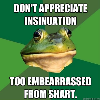 Don't appreciate Insinuation Too embearrassed from Shart.  Foul Bachelor Frog