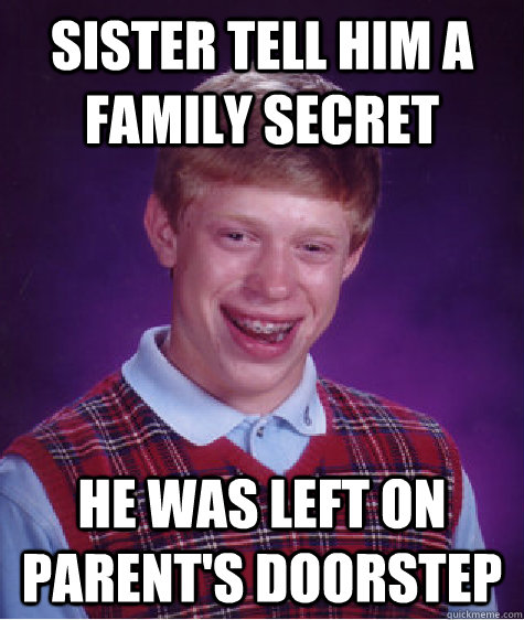 sister tell him a family secret he was left on parent's doorstep  Bad Luck Brian