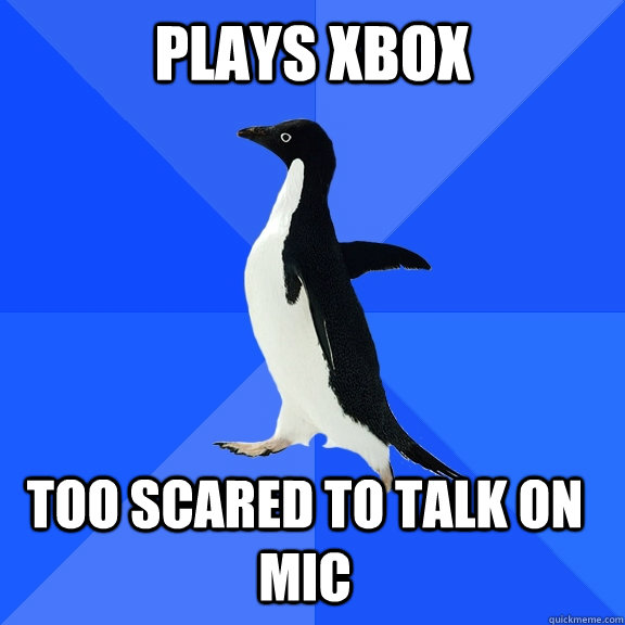 Plays xbox Too scared to talk on mic    Socially Awkward Penguin