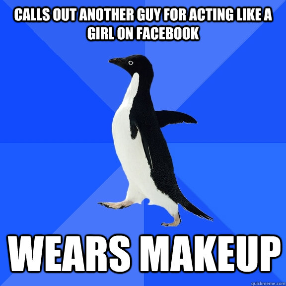 Calls out another guy for acting like a girl on facebook wears makeup  Socially Awkward Penguin