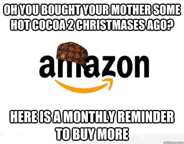 Oh you bought your mother some hot cocoa 2 Christmases ago? Here is a monthly reminder to buy more  - Oh you bought your mother some hot cocoa 2 Christmases ago? Here is a monthly reminder to buy more   Scumbag Amazon