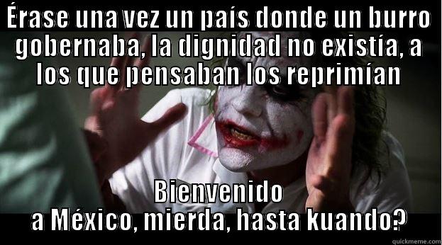 ÉRASE UNA VEZ UN PAÍS DONDE UN BURRO GOBERNABA, LA DIGNIDAD NO EXISTÍA, A LOS QUE PENSABAN LOS REPRIMÍAN BIENVENIDO A MÉXICO, MIERDA, HASTA KUANDO? Joker Mind Loss