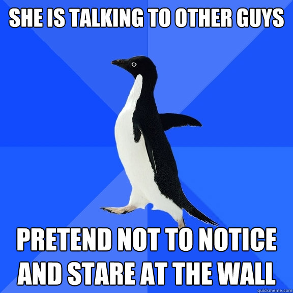 she is talking to other guys pretend not to notice and stare at the wall  Socially Awkward Penguin
