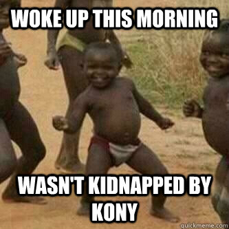 Woke up this morning Wasn't kidnapped by Kony  Its friday niggas