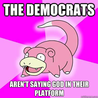 The Democrats Aren't saying god in their platform  Slowpoke