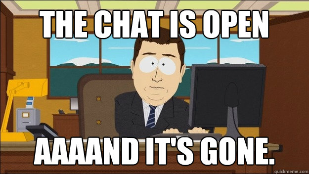 The chat is open AAAAND It's gone.  aaaand its gone