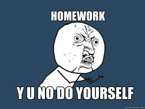 homework y u no do yourself  Y U No