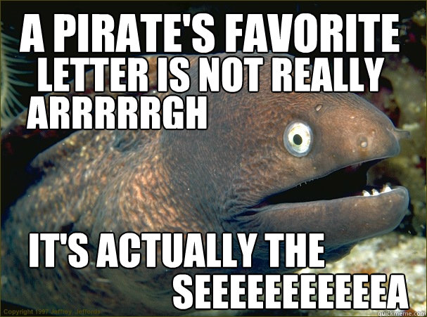 A pirate's favorite letter is not really  arrrrrgh It's actually the seeeeeeeeeeea - A pirate's favorite letter is not really  arrrrrgh It's actually the seeeeeeeeeeea  Bannana eel