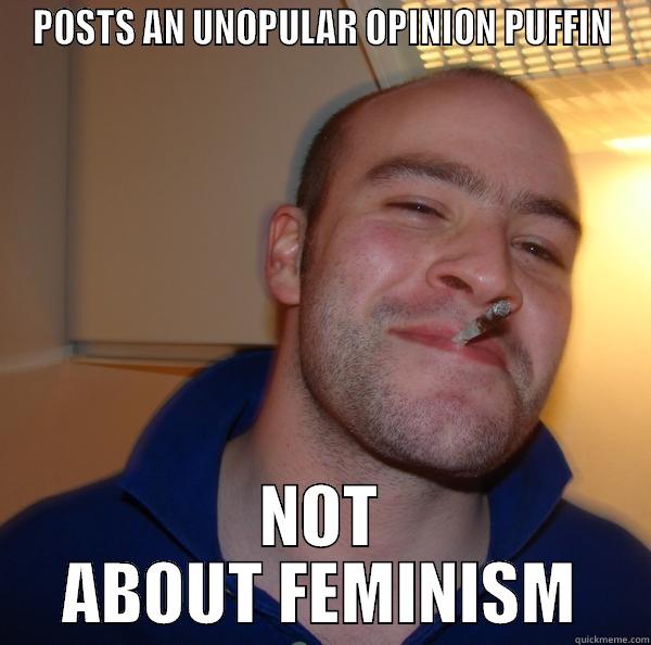 POSTS AN UNOPULAR OPINION PUFFIN NOT ABOUT FEMINISM Good Guy Greg 