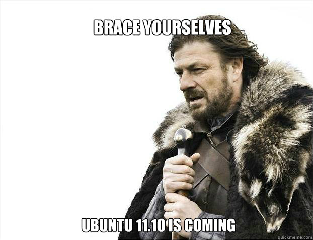 brace yourselves
 ubuntu 11.10 is coming  Brace yourself - muslim claims
