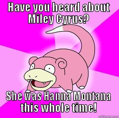 HAVE YOU HEARD ABOUT MILEY CYRUS? SHE WAS HANNA MONTANA THIS WHOLE TIME! Slowpoke