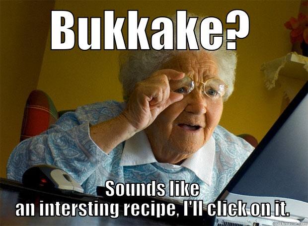 BUKKAKE? SOUNDS LIKE AN INTERSTING RECIPE, I'LL CLICK ON IT. Grandma finds the Internet