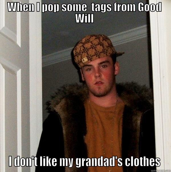 WHEN I POP SOME  TAGS FROM GOOD WILL I DON'T LIKE MY GRANDAD'S CLOTHES Scumbag Steve