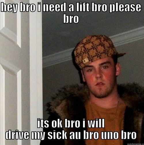 HEY BRO I NEED A LIFT BRO PLEASE BRO ITS OK BRO I WILL DRIVE MY SICK AU BRO UNO BRO Scumbag Steve