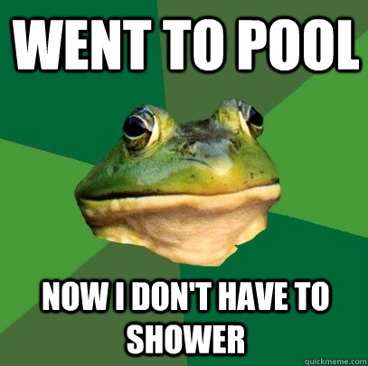 Went to pool Now I don't have to shower  Foul Bachelor Frog