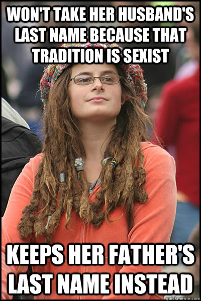 Won't take her husband's last name because that tradition is sexist Keeps her father's last name instead  College Liberal