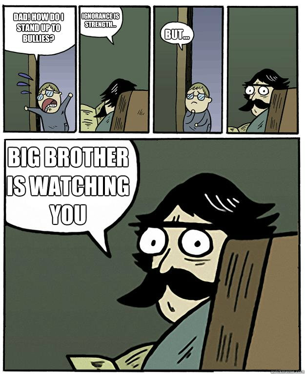 Dad! how do i stand up to bullies? ignorance is strength... but... big brother is watching you - Dad! how do i stand up to bullies? ignorance is strength... but... big brother is watching you  1984 Dad