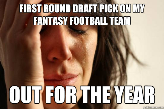 First round draft pick on my fantasy football team out for the year  First World Problems