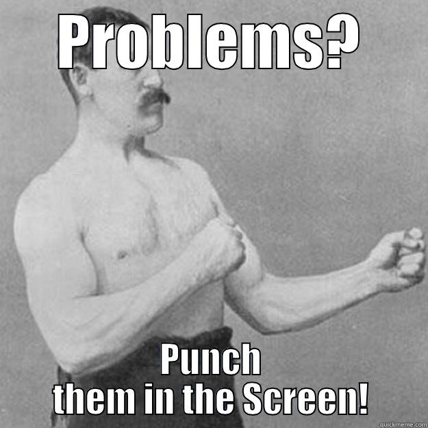 PROBLEMS? PUNCH THEM IN THE SCREEN! overly manly man