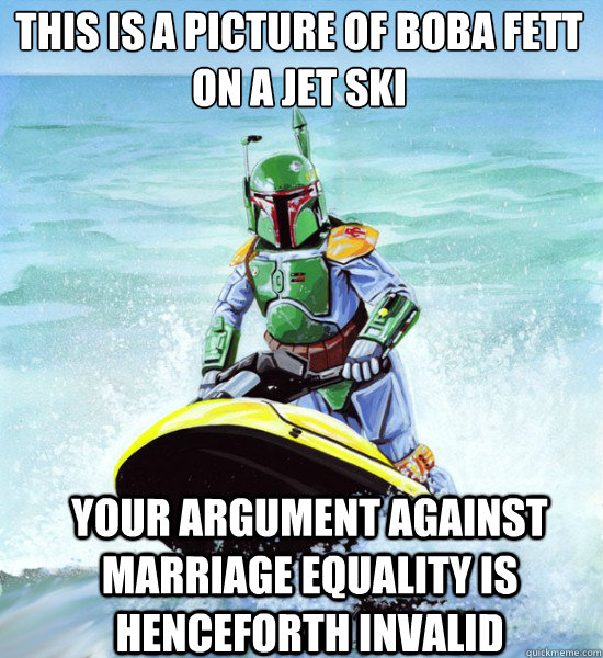 This is a picture of Boba Fett 
on a Jet Ski Your argument against marriage equality is henceforth invalid  