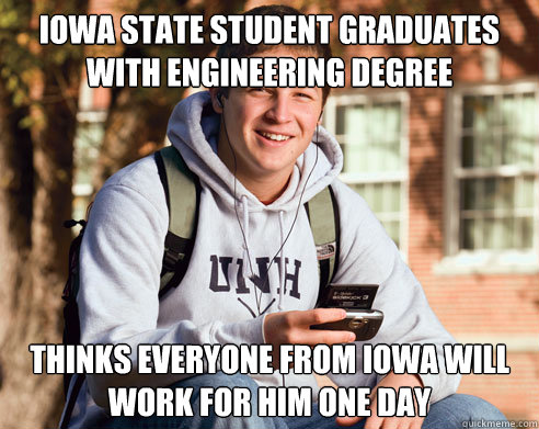 Iowa State student graduates with engineering degree thinks everyone from iowa will work for him one day  College Freshman