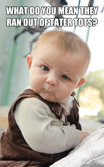 What do you mean they ran out of tater tots?  - What do you mean they ran out of tater tots?   skeptical baby