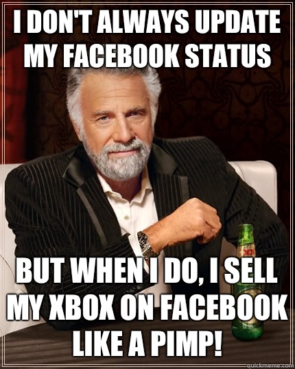 I don't always update my Facebook status But when I do, I sell my XBox on Facebook like a pimp!  The Most Interesting Man In The World