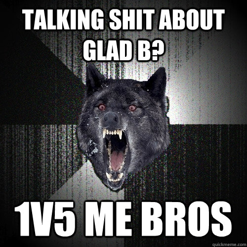 talking shit about GlaD B? 1v5 me bros  Insanity Wolf