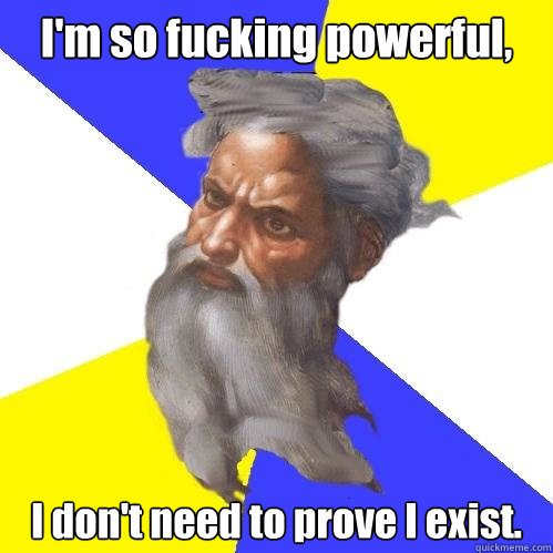 I'm so fucking powerful, I don't need to prove I exist.  Advice God