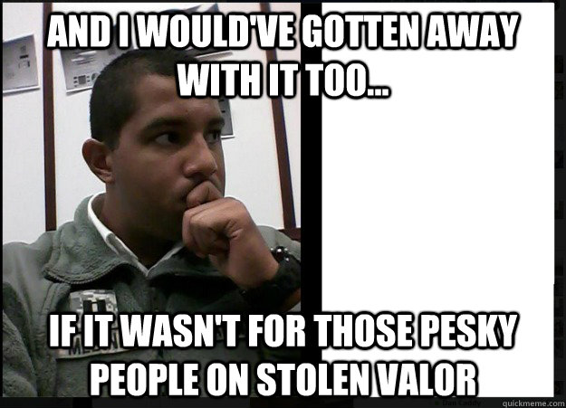 and I would've gotten away with it too... If it wasn't for those pesky people on stolen valor - and I would've gotten away with it too... If it wasn't for those pesky people on stolen valor  Funky Cold Medina