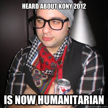 Heard About kony 2012 is now humanitarian - Heard About kony 2012 is now humanitarian  Oblivious Hipster