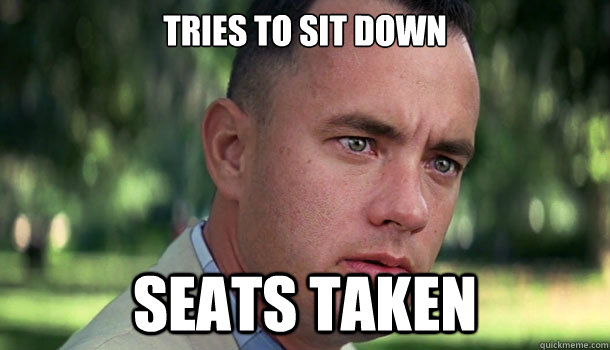 Tries to sit down SEATS TAKEN - Tries to sit down SEATS TAKEN  Offensive Forrest Gump