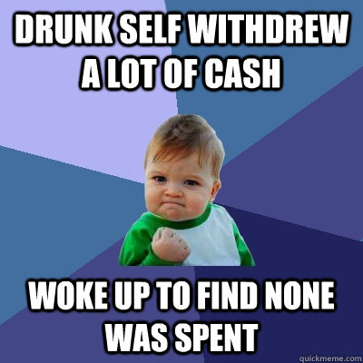Drunk self withdrew a lot of cash woke up to find none was spent  Success Kid