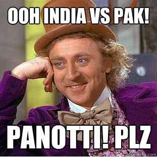 Ooh india Vs Pak! Panotti! plz  Creepy Wonka