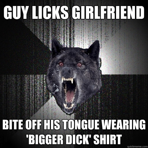 Guy licks girlfriend Bite off his tongue wearing 'Bigger dick' shirt  Insanity Wolf