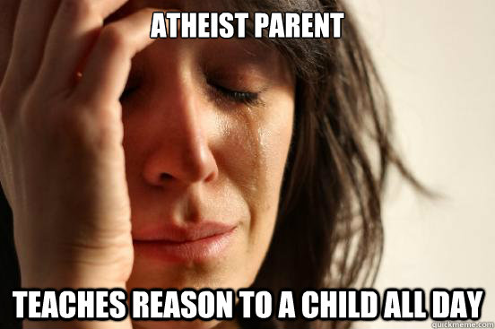 atheist parent teaches reason to a child all day  First World Problems