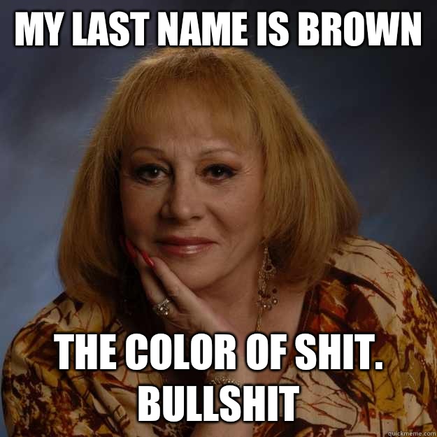 My last name is brown The color of shit. Bullshit  Bullshit Psychic