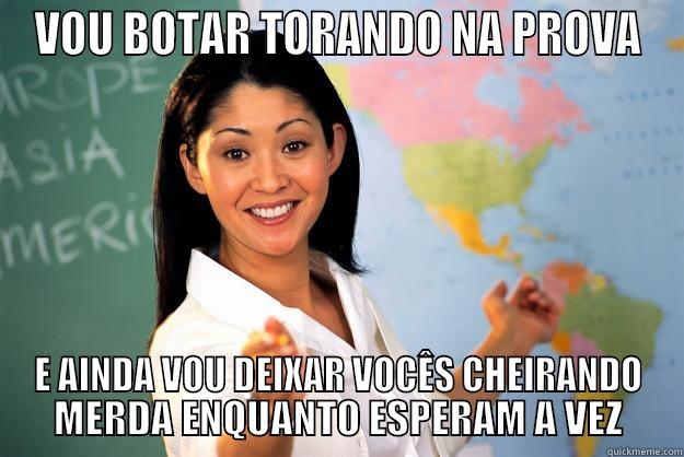VOU BOTAR TORANDO NA PROVA E AINDA VOU DEIXAR VOCÊS CHEIRANDO MERDA ENQUANTO ESPERAM A VEZ Unhelpful High School Teacher