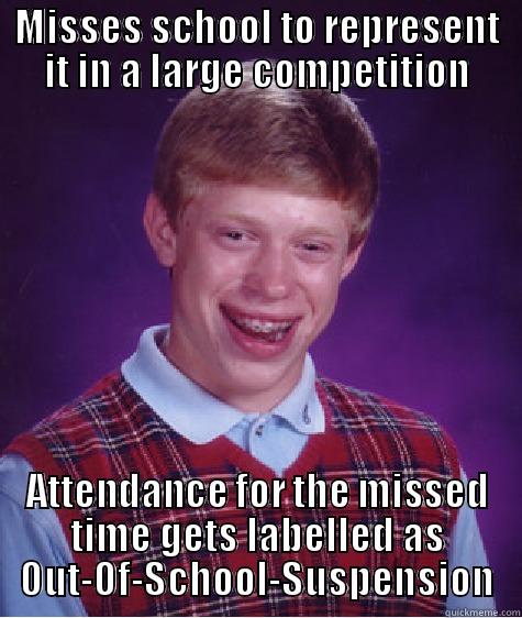 MISSES SCHOOL TO REPRESENT IT IN A LARGE COMPETITION ATTENDANCE FOR THE MISSED TIME GETS LABELLED AS OUT-OF-SCHOOL-SUSPENSION Bad Luck Brian