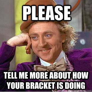 Please Tell me more about how your bracket is doing  Creepy Wonka